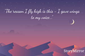 "The reason I fly high is this - I gave wings to my voice..."