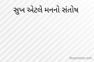 સુખ એટલે મનનો સંતોષ 