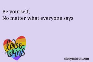 Be yourself,
No matter what everyone says