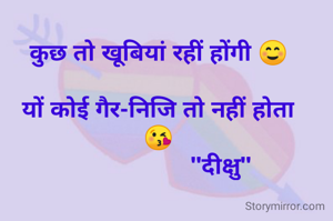 कुछ तो खूबियां रहीं होंगी ☺️

यों कोई गैर-निजि तो नहीं होता
😘
                   "दीक्षु"