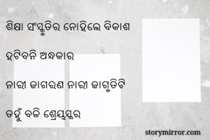 ଶିକ୍ଷା ସଂସ୍କୃତିର ନୋହିଲେ ବିକାଶ

ହଟିବନି ଅନ୍ଧକାର

ନାରୀ ଜାଗରଣ ନାରୀ ଜାଗୃତିଟି

ତହୁଁ ବଳି ଶ୍ରେୟସ୍କର