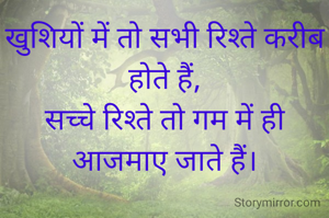 खुशियों में तो सभी रिश्ते करीब होते हैं,
सच्चे रिश्ते तो गम में ही आजमाए जाते हैं।
