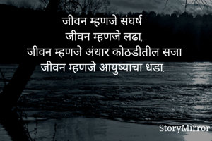 जीवन म्हणजे संघर्ष
जीवन म्हणजे लढा,
जीवन म्हणजे अंधार कोठडीतील सजा
जीवन म्हणजे आयुष्याचा धडा.