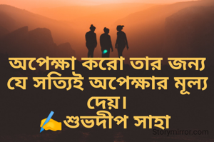 অপেক্ষা করো তার জন্য যে সত্যিই অপেক্ষার মূল্য দেয়।
✍️শুভদীপ সাহা 