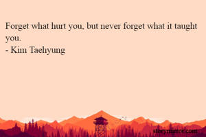 Forget what hurt...