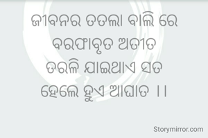 ଜୀବନର ତତଲା ବାଲି ରେ ବରଫାବୃତ ଅତୀତ
ତରଳି ଯାଇଥାଏ ସତ
ହେଲେ ହୁଏ ଆଘାତ ।।