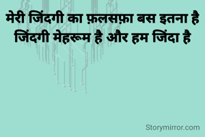 मेरी जिंदगी का फ़लसफ़ा बस इतना है
जिंदगी मेहरूम है और हम जिंदा है
