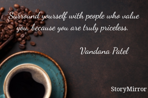 Surround yourself with people who value you, because you are truly priceless. 

                         Vandana Patel