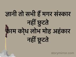 ज्ञानी तो सभी हैं मगर संस्कार नहीं छुटते
काम को्ध लोभ मोह अहंकार नहीं छूटते