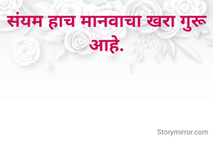 संयम हाच मानवाचा खरा गुरू आहे.