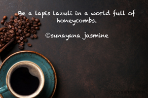 Be a lapis lazuli in a world full of honeycombs.

Ⓒsunayana jasmine