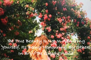 The True Beauty Is Not In Admiring Yourself, Its Being Honouring By Others In B/W The Greedy World