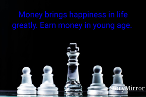 Money brings happiness in life greatly. Earn money in young age. 
