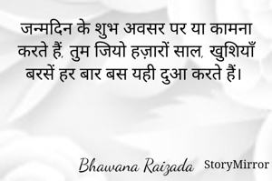  जन्मदिन के शुभ अवसर पर या कामना करते हैं, तुम जियो हज़ारों साल, खुशियाँ बरसें हर बार बस यही दुआ करते हैं। 



Bhawana Raizada
