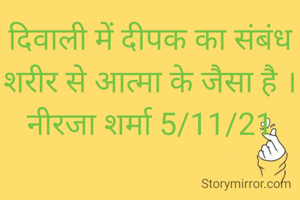 दिवाली में दीपक का संबंध शरीर से आत्मा के जैसा है ।
नीरजा शर्मा 5/11/21