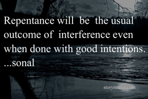 Repentance will  be  the usual outcome of  interference even when done with good intentions.
...sonal
