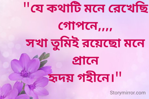 "যে কথাটি মনে রেখেছি গোপনে,,,,
সখা তুমিই রয়েছো মনে প্রানে
হৃদয় গহীনে।"
