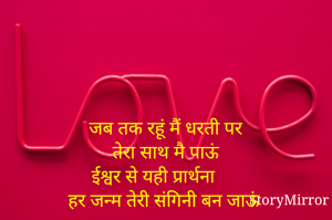 
जब तक रहूं मैं धरती पर
तेरा साथ मै पाऊं
ईश्वर से यही प्रार्थना
हर जन्म तेरी संगिनी बन जाऊं