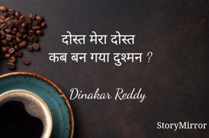 दोस्त मेरा दोस्त
कब बन गया दुश्मन ?

- Dinakar Reddy