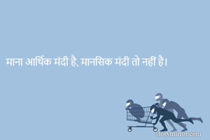 माना आर्थिक मंदी है, मानसिक मंदी तो नहीं है। 