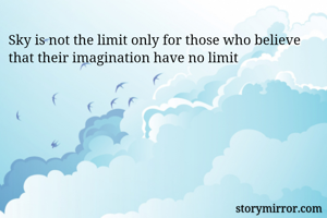 Sky is not the limit only for those who believe that their imagination have no limit 