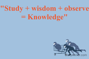 "Study + wisdom + observe = Knowledge"