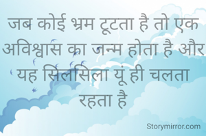 जब कोई भ्रम टूटता है तो एक अविश्वास का जन्म होता है और यह सिलसिला यूं ही चलता रहता है