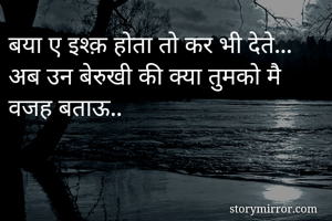 बया ए इश्क़ होता तो कर भी देते... अब उन बेरुखी की क्या तुमको मै वजह बताऊ.. 
