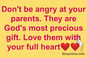 Don't be angry at your parents. They are God's most precious gift. Love them with your full heart❤️❤️