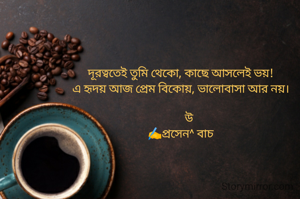 দূরত্বতেই তুমি থেকো, কাছে আসলেই ভয়!
এ হৃদয় আজ প্রেম বিকোয়, ভালোবাসা আর নয়।

      উ
✍️প্রসেন^ বাচ