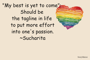 "My best is yet to come": Should be the tagline in life 
 to put more effort into one's passion.
~Sucharita