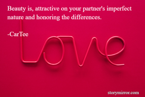 Beauty is, attractive on your partner's imperfect nature and honoring the differences. 

-CarTee 