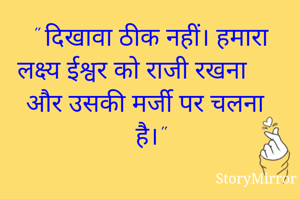" दिखावा ठीक नहीं। हमारा लक्ष्य ईश्वर को राजी रखना और उसकी मर्जी पर चलना है।"