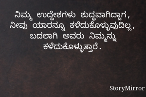 ನಿಮ್ಮ ಉದ್ದೇಶಗಳು ಶುದ್ಧವಾಗಿದ್ದಾಗ, ನೀವು ಯಾರನ್ನೂ ಕಳೆದುಕೊಳ್ಳುವುದಿಲ್ಲ, ಬದಲಾಗಿ ಅವರು ನಿಮ್ಮನ್ನು ಕಳೆದುಕೊಳ್ಳುತ್ತಾರೆ.