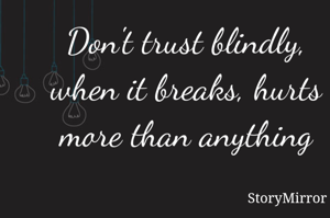 Don't trust blindly, when it breaks, hurts more than anything