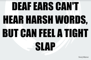 DEAF EARS CAN'T HEAR HARSH WORDS, BUT CAN FEEL A TIGHT SLAP