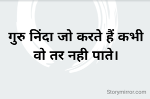 गुरु निंदा जो करते हैं कभी वो तर नही पाते।
