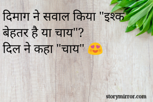 दिमाग ने सवाल किया "इश्क बेहतर है या चाय"?
दिल ने कहा "चाय" 😍