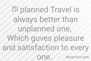 ଆ planned Travel is always better than unplanned one, 
Which guves pleasure and satisfaction to every one. 