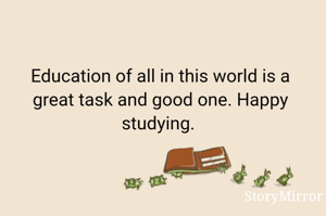 Education of all in this world is a great task and good one. Happy studying. 
