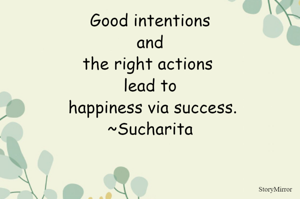 Good intentions and the right actions lead to happiness via success.
~Sucharita