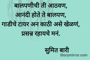 बालपणीची ती आठवण,
आनंदी होते ते बालपण,
गाडीचे टायर अन काठी असे खेळणं,
प्रसन्न रहायचे मनं.

                     सुमित बारी
