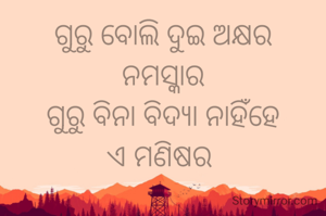 ଗୁରୁ ବୋଲି ଦୁଇ ଅକ୍ଷର
ନମସ୍କାର
ଗୁରୁ ବିନା ବିଦ୍ୟା ନାହିଁହେ
ଏ ମଣିଷର 