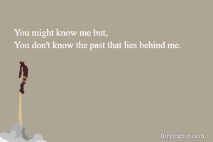 You might know me but,
You don't know the past that lies behind me.