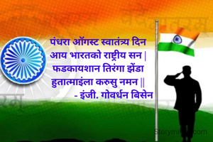 पंधरा ऑगस्ट स्वातंत्र्य दिन
आय भारतको राष्ट्रीय सन |
फडकायशान तिरंगा झेंडा
हुतात्माइंला करुसु नमन ||
             - इंजी. गोवर्धन बिसेन
