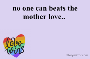 no one can beats the mother love.. 