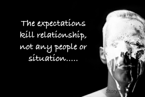 The expectations
kill relationship,
not any people or
situation.....