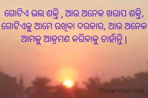 ଗୋଟିଏ ଭଲ ଶକ୍ତି , ଆଉ ଅନେକ ଖରାପ ଶକ୍ତି, ଗୋଟିଏକୁ ଆମେ ରଖିବା ଦରକାର, ଆଉ ଅନେକ ଆମକୁ ଆକ୍ରମଣ କରିବାକୁ ଚାହାଁନ୍ତି |