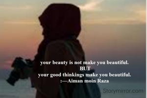 your beauty is not make you beautiful. 
BUT
your good thinkings make you beautiful. 
:—Aiman moin Raza 
