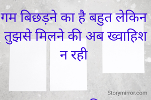 गम बिछड़ने का है बहुत लेकिन 
तुझसे मिलने की अब ख्वाहिश न रही 


रूद्र प्रकाश मिश्रा 